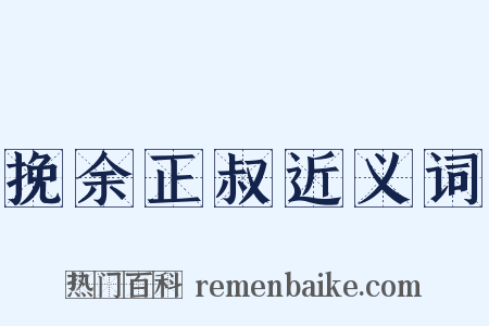 挽余正叔近义词是什么意思的图片